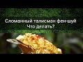 СЛОМАННЫЙ ТАЛИСМАН ФЕН-ШУЙ. ЧТО ДЕЛАТЬ?