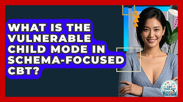 What Is The Vulnerable Child Mode In Schema-Focused CBT? - CBT Toolkit