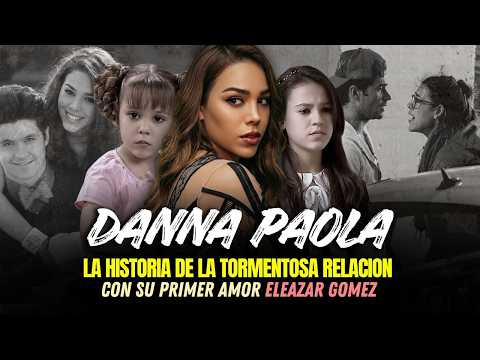 THE STORMY RELATIONSHIP DANNA PAOLA ENDURED WITH ELEAZAR GOMEZ!!!