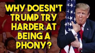 Why Doesnt Trump Try Harder at Being a Phony?