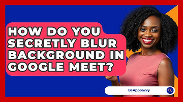 How Do You Secretly Blur Background In Google Meet? - Be App Savvy