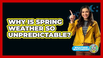 Why Is Spring Weather So Unpredictable?