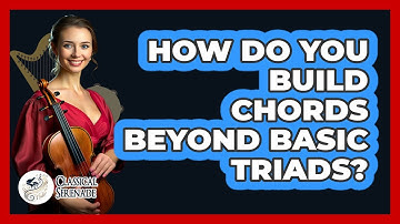 How Do You Build Chords Beyond Basic Triads? - Classical Serenade