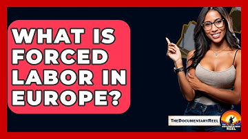 What Is Forced Labor In Europe? - The Documentary Reel