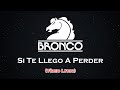 Bronco - Si Te Llego A Perder (LETRA)