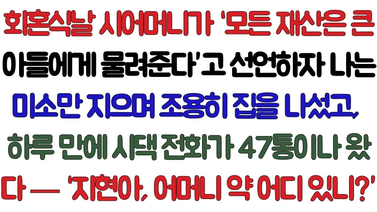 회혼식날,시어머니께서 선언하셨다.'모든 재산은 큰아들에게 물려준다'나는 미소만 지으며 조용히 집을 나섰다.하루만에 걸려온 전화47통.'지현아,어머니 약 어디 있니?'