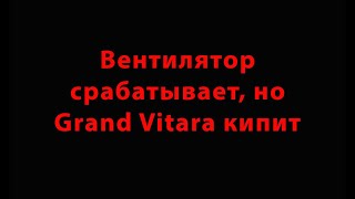 Вентилятор срабатывает, но Grand Vitara кипит