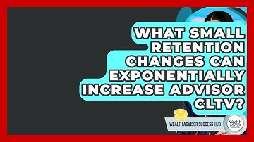 What Small Retention Changes Can Exponentially Increase Advisor CLTV? - Wealth Advisor Success Hub