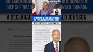 Sheinbaum dice que el embajador Ronald Johnson no puede ser “injerencista” ante corrupción en México