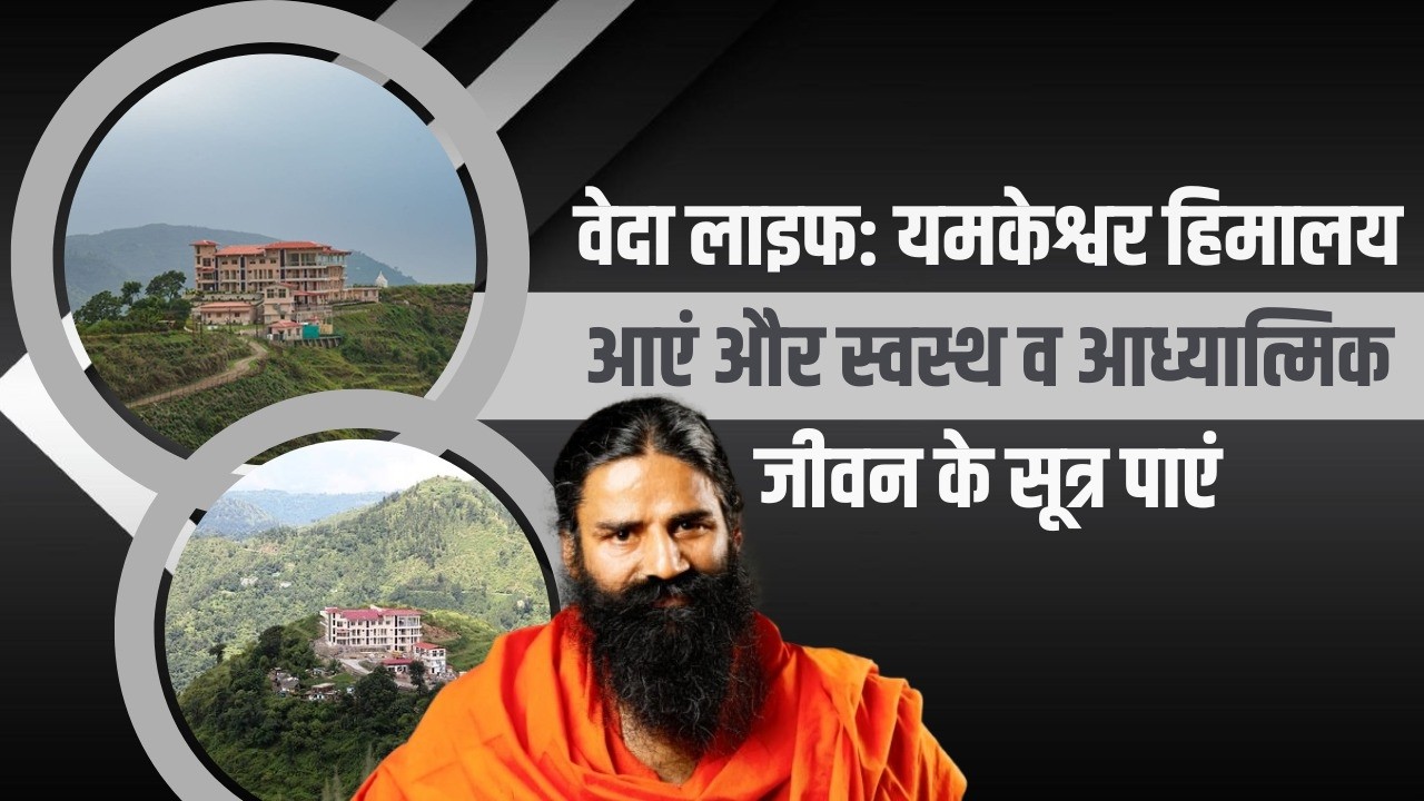 वेदा लाइफ: यमकेश्वर हिमालय आएं और स्वस्थ व आध्यात्मिक जीवन के सूत्र पाएं || Swami Ramdev