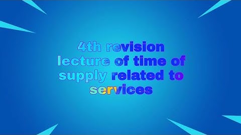 4th video of time of supply in case of services