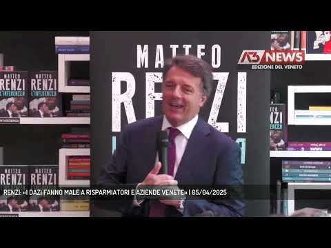 RENZI: «I DAZI FANNO MALE A RISPARMIATORI E AZIENDE VENETE» | 05/04/2025
