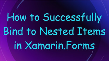 How to Successfully Bind to Nested Items in Xamarin.Forms