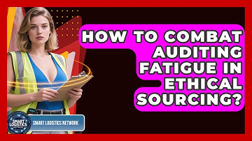 How To Combat Auditing Fatigue In Ethical Sourcing? - Smart Logistics Network