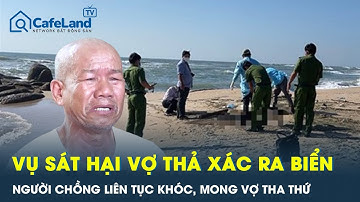 Vụ sát hại vợ phi tang xác ra biển: Người chồng liên tục khóc, mong vợ tha thứ | CafeLand