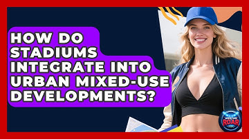 How Do Stadiums Integrate Into Urban Mixed-use Developments? - Where the Fans Roar