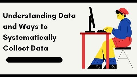 Understanding Data and Ways to Systematically Collect Data