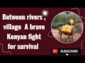 BETWEEN RIVERS VILLAGE A BRAVE KENYAN FIGHT FOR SURVIVAL BETWEEN RIVERS VILLAGE A BRAVE KENYAN FIGHT FOR SURVIVAL
