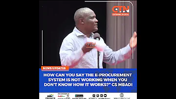 How Can You Say The E Procurement System Is Not Working When You Don T Know How It Works CS Mbadi 