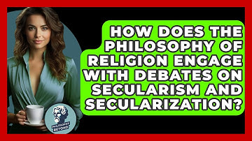 How Does the Philosophy of Religion Engage with Debates on Secularism and Secularization?