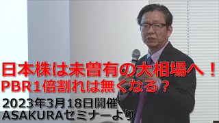 日本株は未曾有の大相場へ！PBR1倍割れは無くなる？2023年3月18日開催ASAKURAセミナーより【セミナー動画】