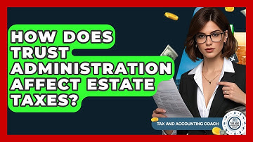 How Does Trust Administration Affect Estate Taxes? - Tax and Accounting Coach