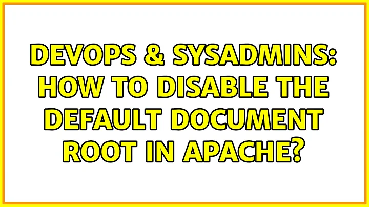 DevOps & SysAdmins: How to disable the default document root in Apache? (7 Solutions!!)