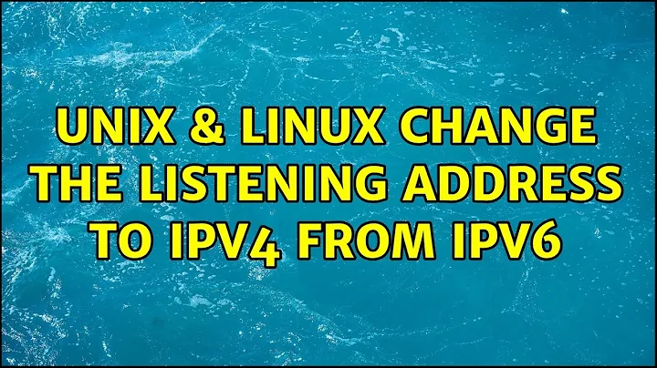 Unix & Linux: Change the listening address to IPv4 from IPv6