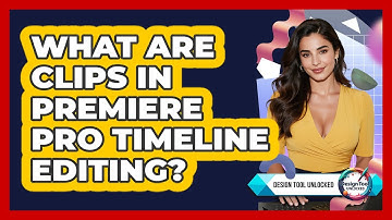 What Are Clips In Premiere Pro Timeline Editing? - Design Tool Unlocked