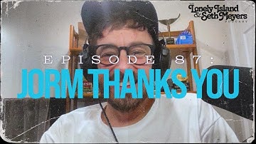 Jorm Thanks You | The Lonely Island and Seth Meyers Podcast Episode 87