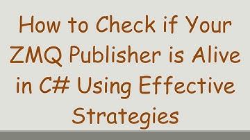 How to Check if Your ZMQ Publisher is Alive in C# Using Effective Strategies