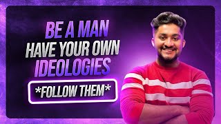 BE A MAN, HAVE YOUR OWN IDEOLOGIES *FOLLOW THEM*