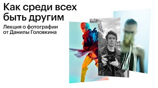 Как среди всех быть другим. Лекция о фотографии от Данилы Головкина