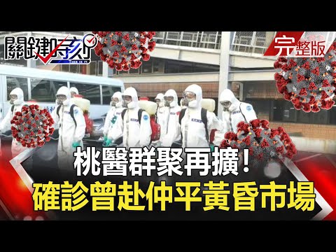 【聚焦關鍵】 20210123周末播出版 桃醫群聚再擴！牙痛染疫翁三女兒也中 確診長女曾赴桃園仲平黃昏市場｜劉寶傑 黃文華 @關鍵時刻