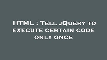 HTML : Tell jQuery to execute certain code only once
