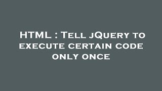HTML : Tell jQuery to execute certain code only once