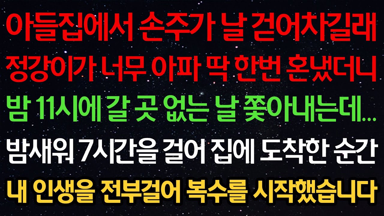 실화사연-아들집에서 손주가 날 걷어차길래 정강이가 너무 아파 혼냈더니 밤11시에 갈곳없는 날 쫓아내는데 밤새워 7시간을 걸어 집에 도착한 순간 내 인생을 걸어 복수를 시작했습니다