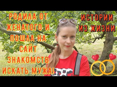 Истории из жизни. Про РСП, сайты знакомств. Родила от женатого и пошла на сайт знакомств искать мужа