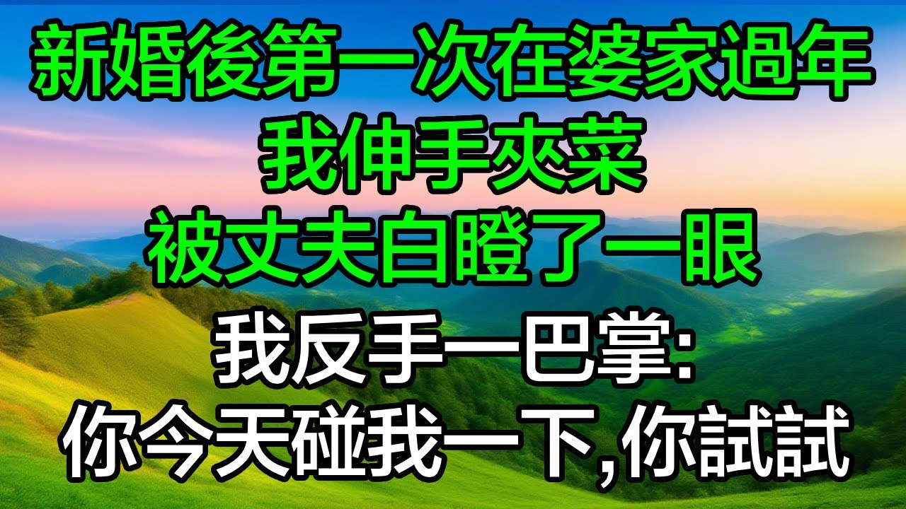 新婚後第一次在婆家過年，我伸手夾菜被丈夫白瞪了一眼，我反手一巴掌：你今天碰我一下，你試試