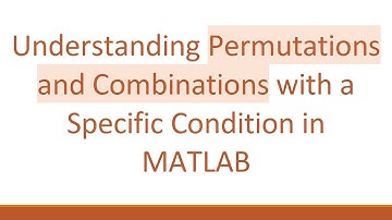Understanding Permutations and Combinations with a Specific Condition in MATLAB