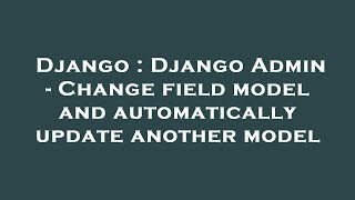 Django : Django Admin - Change field model and automatically update another model