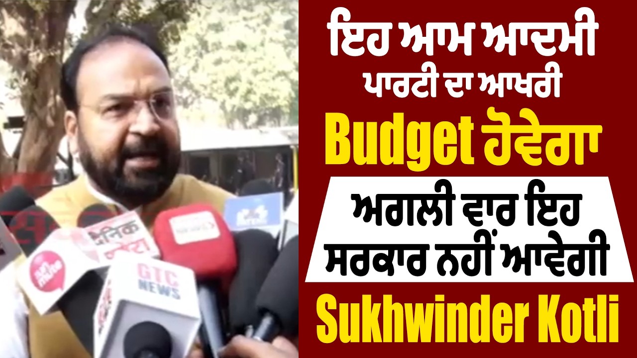 ਇਹ ਆਮ ਆਦਮੀ ਪਾਰਟੀ ਦਾ ਆਖਰੀ Budget ਹੋਵੇਗਾ, ਅਗਲੀ ਵਾਰ ਇਹ ਸਰਕਾਰ ਨਹੀਂ ਆਵੇਗੀ- Sukhwinder Kotli