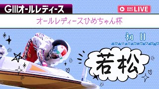 【ボートレースライブ】若松G3 オールレディースひめちゃん杯 初日 1〜12R【若松】