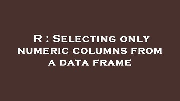 R : Selecting only numeric columns from a data frame