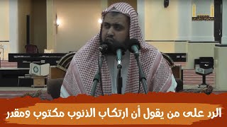 كيف نرد على من يقول: إن ارتكاب الذنوب مكتوب ومقدر ..؟