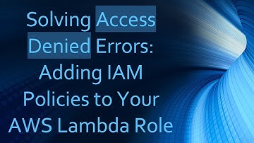 Solving Access Denied Errors: Adding IAM Policies to Your AWS Lambda Role