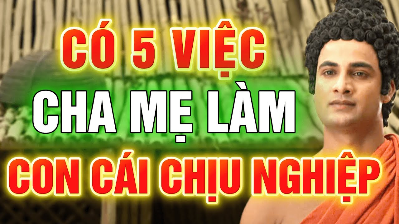 Lời Phật Dạy: Có 5 Việc Cha Mẹ Làm Con Cái Phải GÁNH NGHIỆP Trả Nợ Suốt Đời