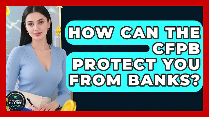 How Can The CFPB Protect You From Banks? - Immigrant Finance Coach
