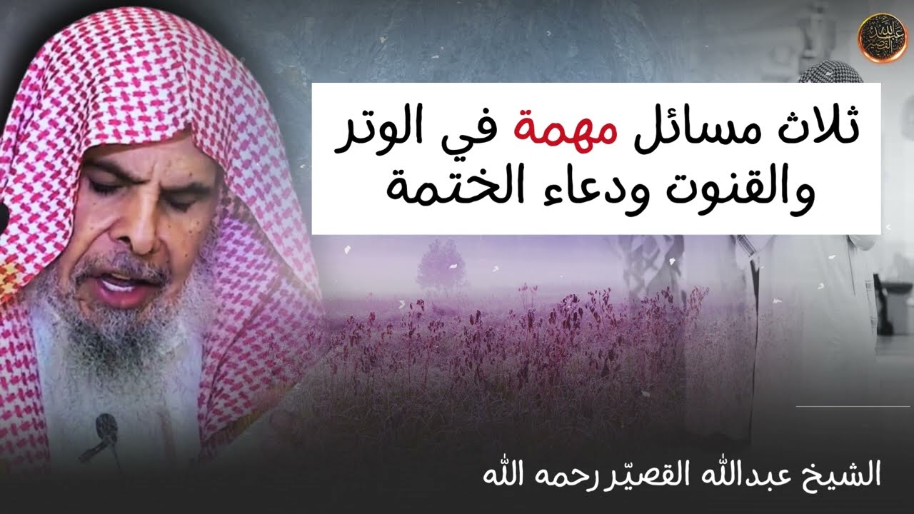 ثلاث مسائل مهمة في الوتر والقنوت ودعاء الختمة | الشيخ عبدالله القصير رحمه الله