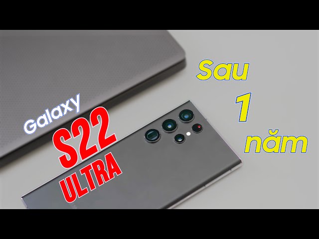 Galaxy S22 Ultra sau hơn 1 năm: Chia sẻ trải nghiệm!!